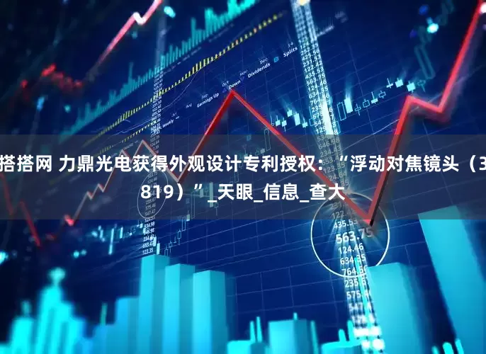 搭搭网 力鼎光电获得外观设计专利授权：“浮动对焦镜头（3819）”_天眼_信息_查大