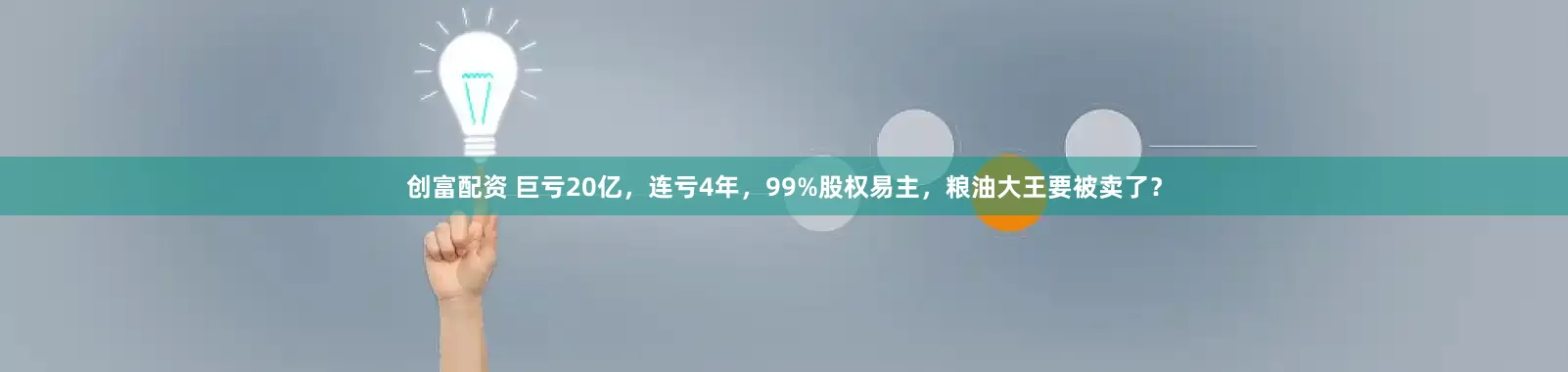 创富配资 巨亏20亿，连亏4年，99%股权易主，粮油大王要被卖了？